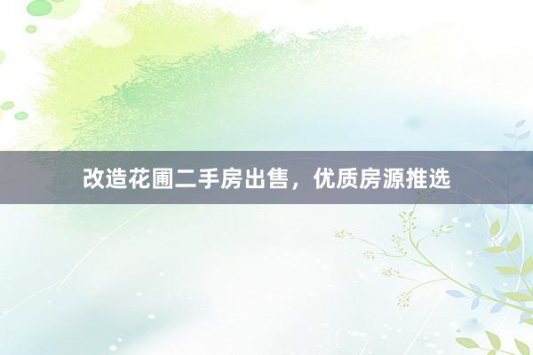改造花圃二手房出售，优质房源推选
